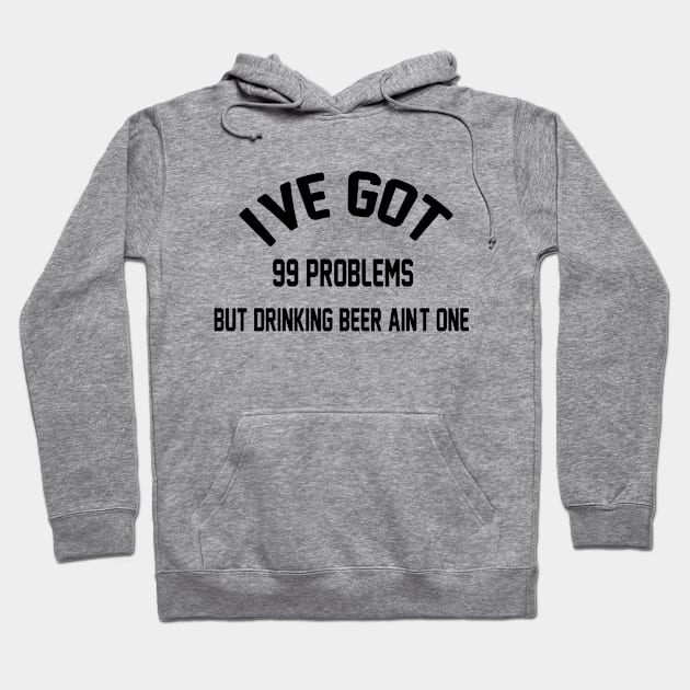 I've Got 99 Problems But Drinking Beer Ain't One Funny saying Gift Hoodie by soukai